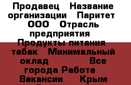 Продавец › Название организации ­ Паритет, ООО › Отрасль предприятия ­ Продукты питания, табак › Минимальный оклад ­ 20 000 - Все города Работа » Вакансии   . Крым,Бахчисарай